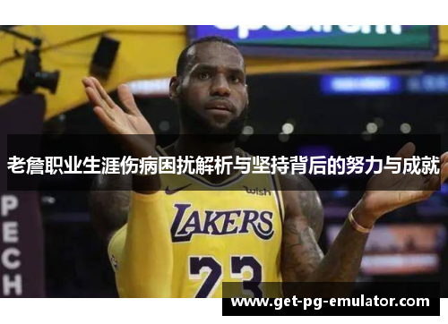 老詹职业生涯伤病困扰解析与坚持背后的努力与成就