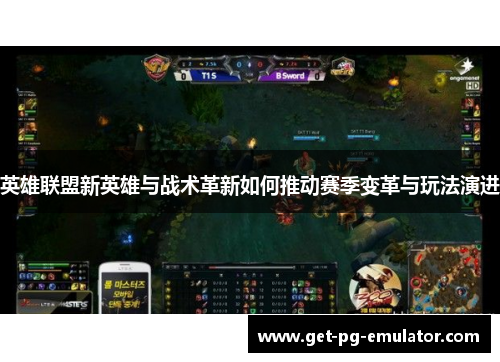 英雄联盟新英雄与战术革新如何推动赛季变革与玩法演进