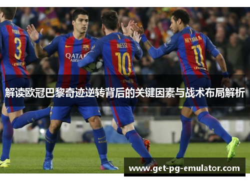 解读欧冠巴黎奇迹逆转背后的关键因素与战术布局解析