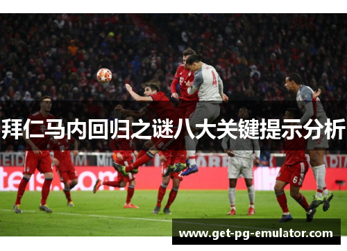 拜仁马内回归之谜八大关键提示分析 拜仁马内回归之谜八大关键提示分析