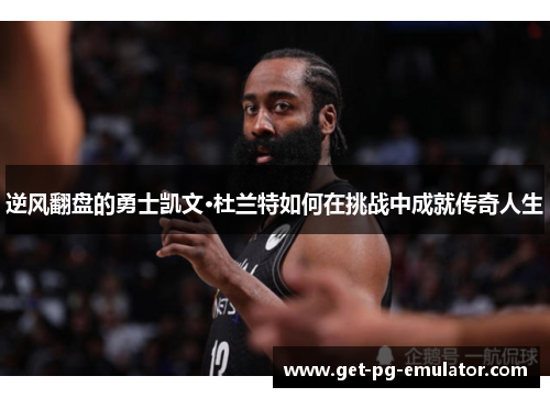 逆风翻盘的勇士凯文·杜兰特如何在挑战中成就传奇人生