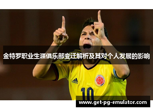 金特罗职业生涯俱乐部变迁解析及其对个人发展的影响 金特罗职业生涯俱乐部变迁解析及其对个人发展的影响