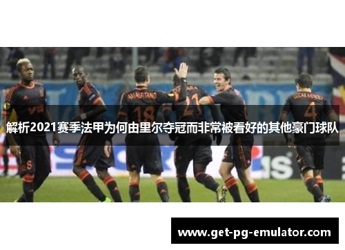 解析2021赛季法甲为何由里尔夺冠而非常被看好的其他豪门球队