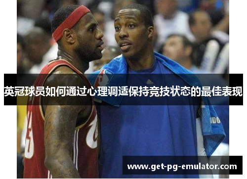 英冠球员如何通过心理调适保持竞技状态的最佳表现