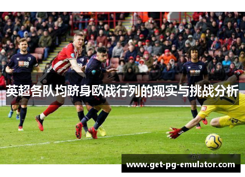 英超各队均跻身欧战行列的现实与挑战分析 英超各队均跻身欧战行列的现实与挑战分析