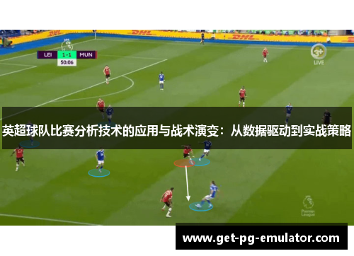 英超球队比赛分析技术的应用与战术演变:从数据驱动到实战策略 英超球队比赛分析技术的应用与战术演变:从数据驱动到实战策略