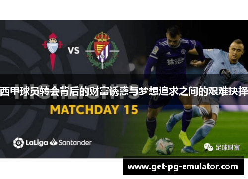 西甲球员转会背后的财富诱惑与梦想追求之间的艰难抉择 西甲球员转会背后的财富诱惑与梦想追求之间的艰难抉择