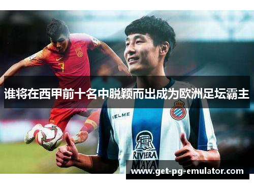 谁将在西甲前十名中脱颖而出成为欧洲足坛霸主