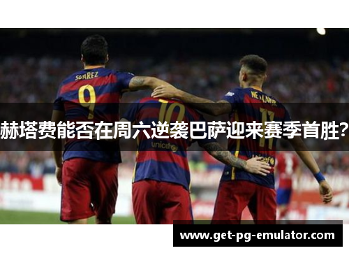 赫塔费能否在周六逆袭巴萨迎来赛季首胜？