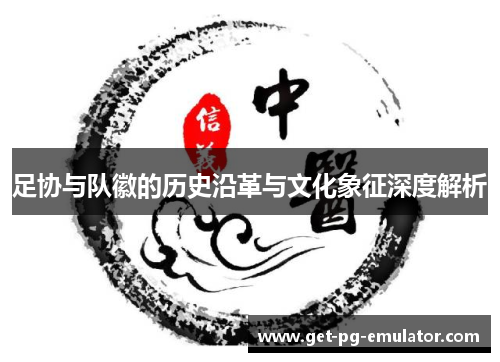 足协与队徽的历史沿革与文化象征深度解析