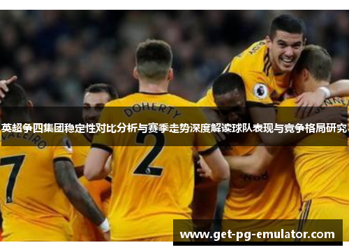 英超争四集团稳定性对比分析与赛季走势深度解读球队表现与竞争格局研究 英超争四集团稳定性对比分析与赛季走势深度解读球队表现与竞争格局研究