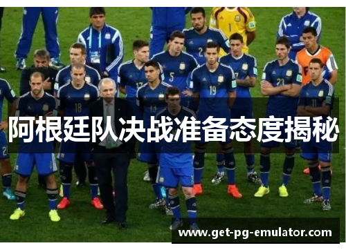 阿根廷队决战准备态度揭秘