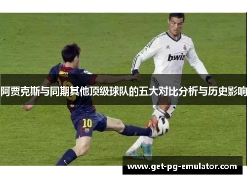 阿贾克斯与同期其他顶级球队的五大对比分析与历史影响 阿贾克斯与同期其他顶级球队的五大对比分析与历史影响