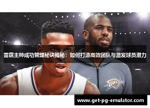 雷霆主帅成功管理秘诀揭秘:如何打造高效团队与激发球员潜力 雷霆主帅成功管理秘诀揭秘:如何打造高效团队与激发球员潜力