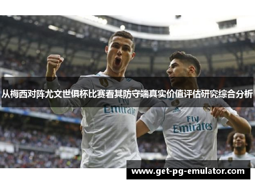 从梅西对阵尤文世俱杯比赛看其防守端真实价值评估研究综合分析 从梅西对阵尤文世俱杯比赛看其防守端真实价值评估研究综合分析