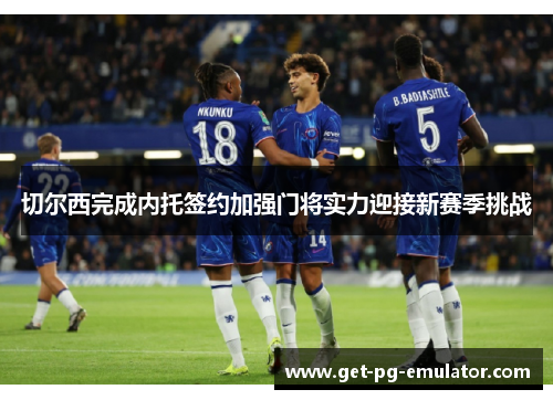 切尔西完成内托签约加强门将实力迎接新赛季挑战 切尔西完成内托签约加强门将实力迎接新赛季挑战