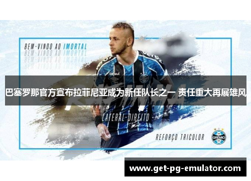 巴塞罗那官方宣布拉菲尼亚成为新任队长之一 责任重大再展雄风