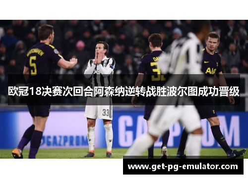 欧冠18决赛次回合阿森纳逆转战胜波尔图成功晋级 欧冠18决赛次回合阿森纳逆转战胜波尔图成功晋级