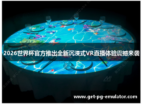 2026世界杯官方推出全新沉浸式VR直播体验震撼来袭 2026世界杯官方推出全新沉浸式VR直播体验震撼来袭