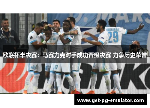 欧联杯半决赛:马赛力克对手成功晋级决赛 力争历史荣誉 欧联杯半决赛:马赛力克对手成功晋级决赛 力争历史荣誉