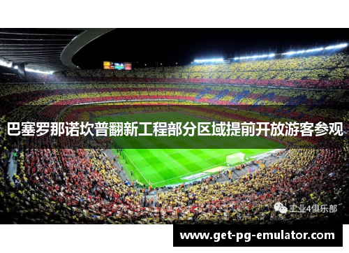 巴塞罗那诺坎普翻新工程部分区域提前开放游客参观 巴塞罗那诺坎普翻新工程部分区域提前开放游客参观