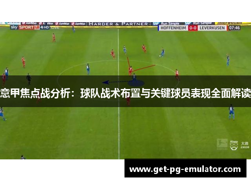 意甲焦点战分析:球队战术布置与关键球员表现全面解读 意甲焦点战分析:球队战术布置与关键球员表现全面解读